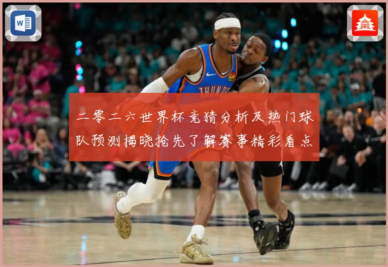 二零二六世界杯竞猜分析及热门球队预测揭晓抢先了解赛事精彩看点数据研判：最新赛事动态与深度分析