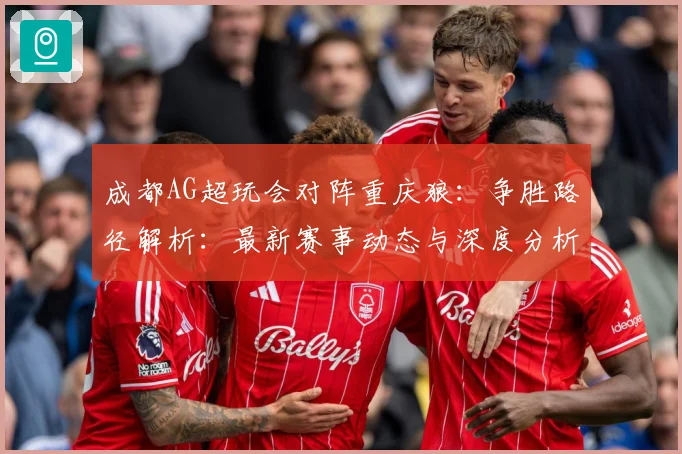 成都AG超玩会对阵重庆狼：争胜路径解析：最新赛事动态与深度分析