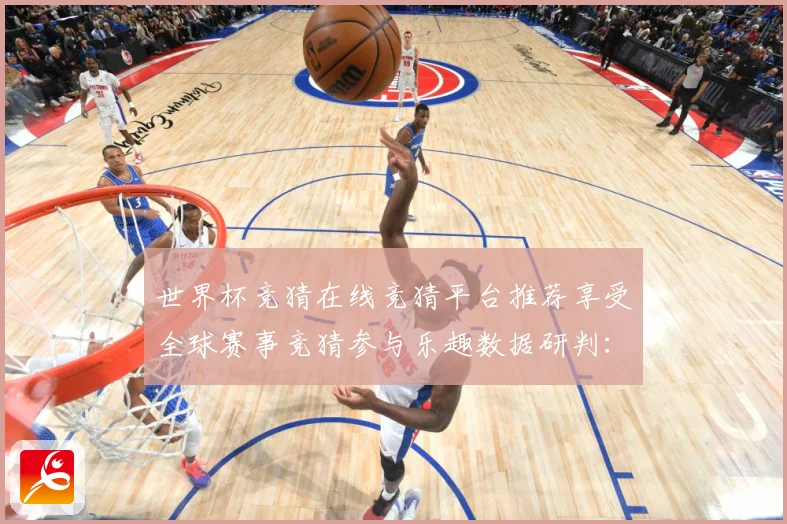 世界杯竞猜在线竞猜平台推荐享受全球赛事竞猜参与乐趣数据研判：最新赛事动态与深度分析