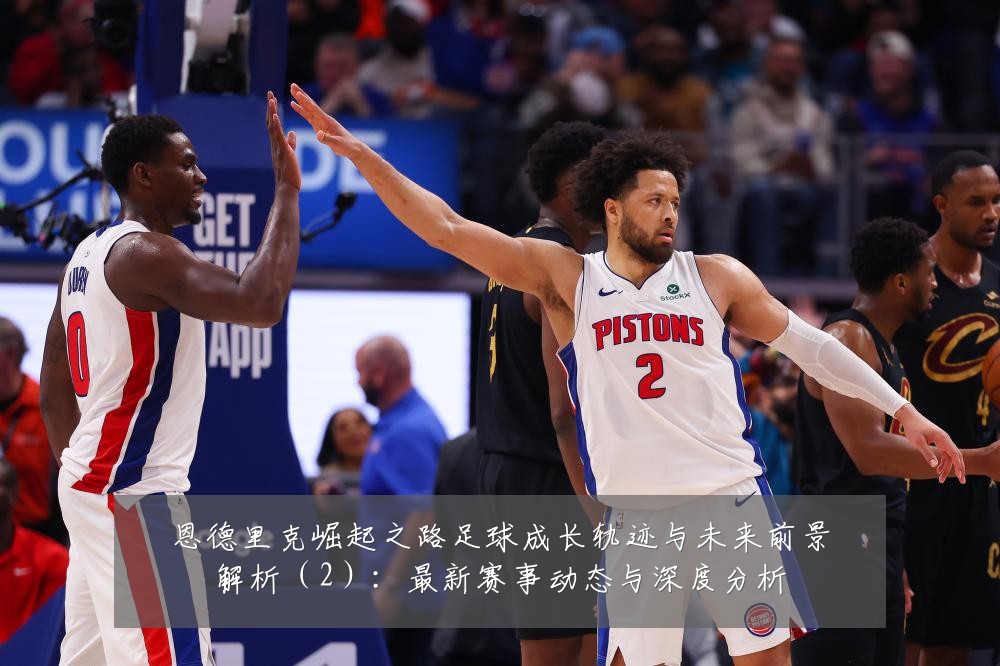 恩德里克崛起之路足球成长轨迹与未来前景解析(2):最新赛事动态与深度分析