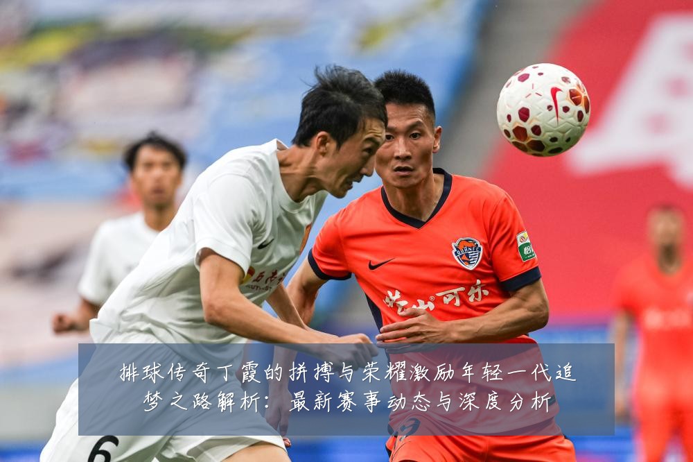 排球传奇丁霞的拼搏与荣耀激励年轻一代追梦之路解析:最新赛事动态与深度分析