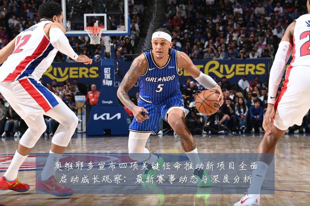奥维耶多宣布四项关键任命推动新项目全面启动成长观察:最新赛事动态与深度分析