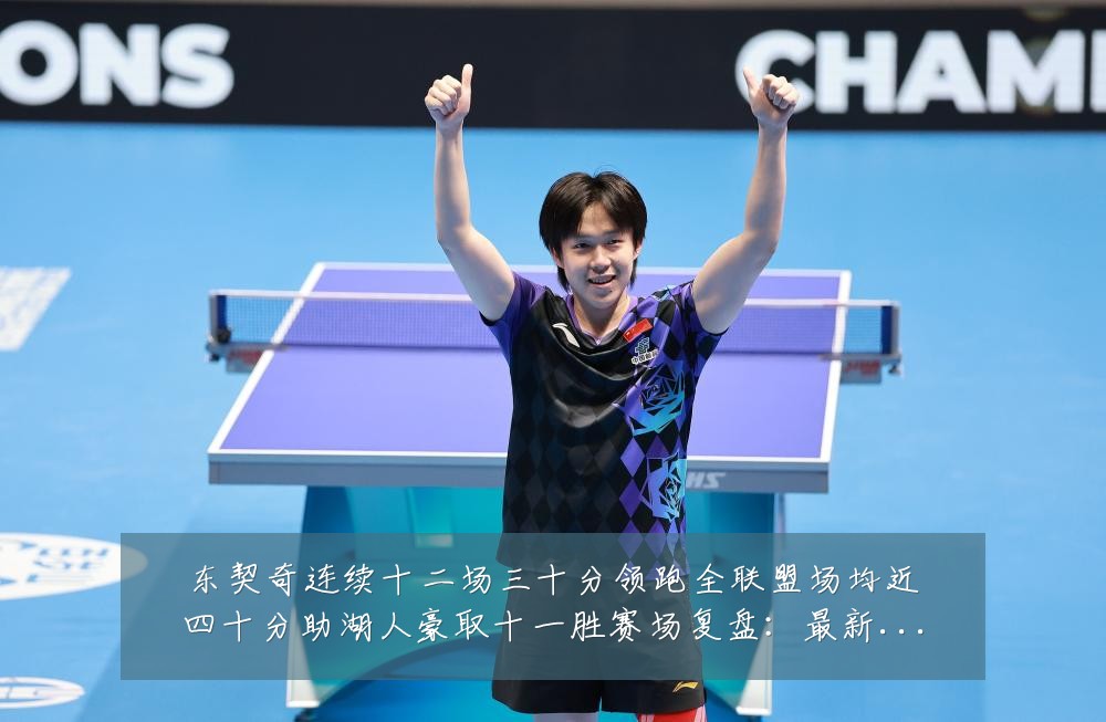 东契奇连续十二场三十分领跑全联盟场均近四十分助湖人豪取十一胜赛场复盘：最新赛事动态与深度分析