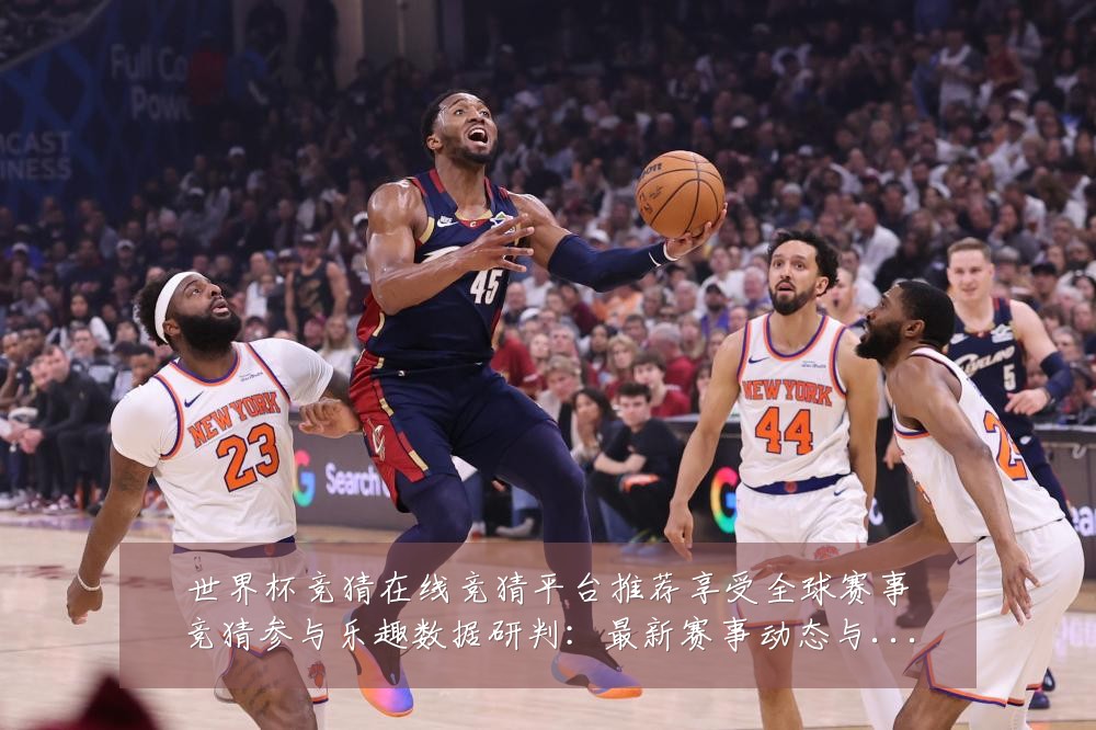 世界杯竞猜在线竞猜平台推荐享受全球赛事竞猜参与乐趣数据研判：最新赛事动态与深度分析