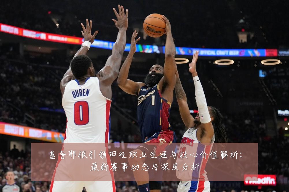 基普耶根引领田径职业生涯与核心价值解析：最新赛事动态与深度分析