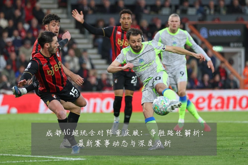 成都AG超玩会对阵重庆狼：争胜路径解析：最新赛事动态与深度分析
