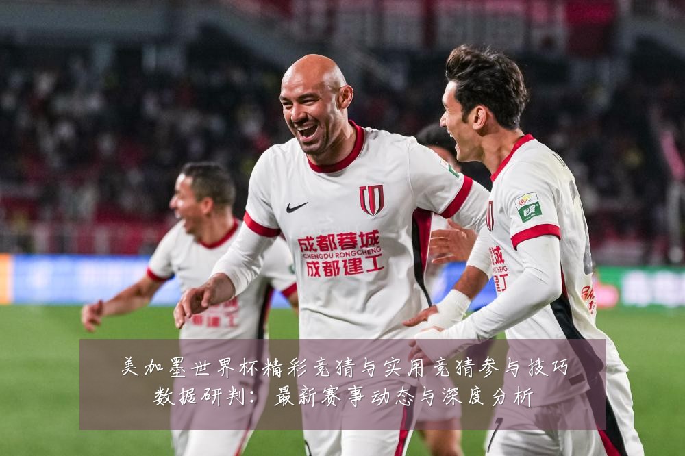 美加墨世界杯精彩竞猜与实用竞猜参与技巧数据研判：最新赛事动态与深度分析